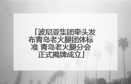 波尼亚集团牵头发布青岛老火腿团体标准 青岛老火腿分会正式揭牌成立